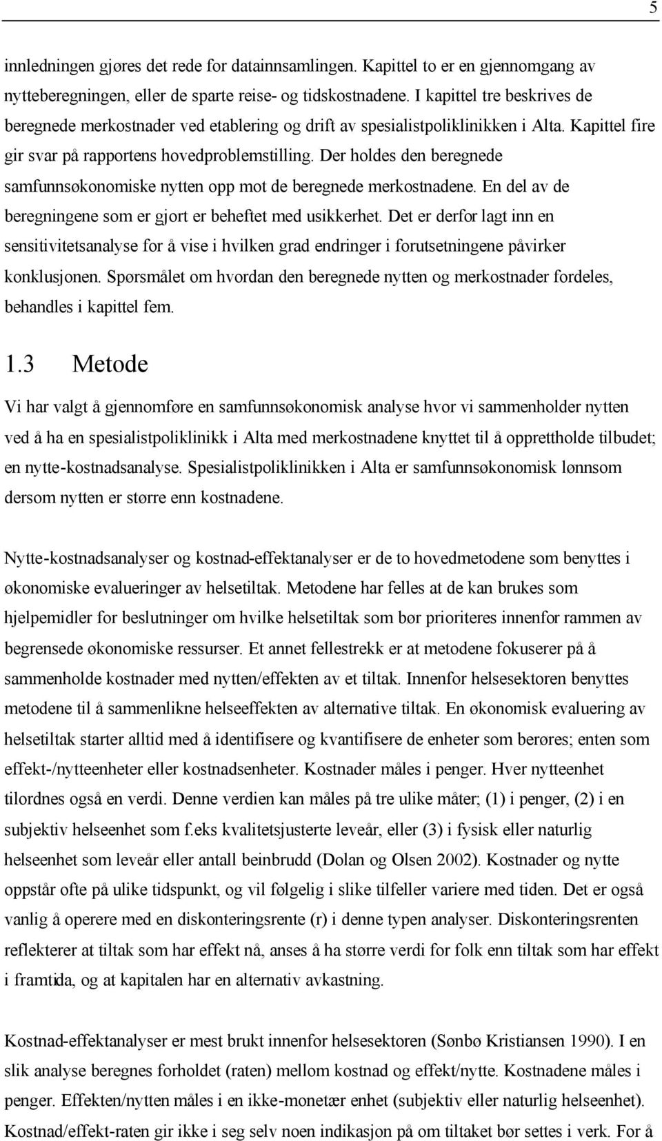 Der holdes den beregnede samfunnsøkonomiske nytten opp mot de beregnede merkostnadene. En del av de beregningene som er gjort er beheftet med usikkerhet.