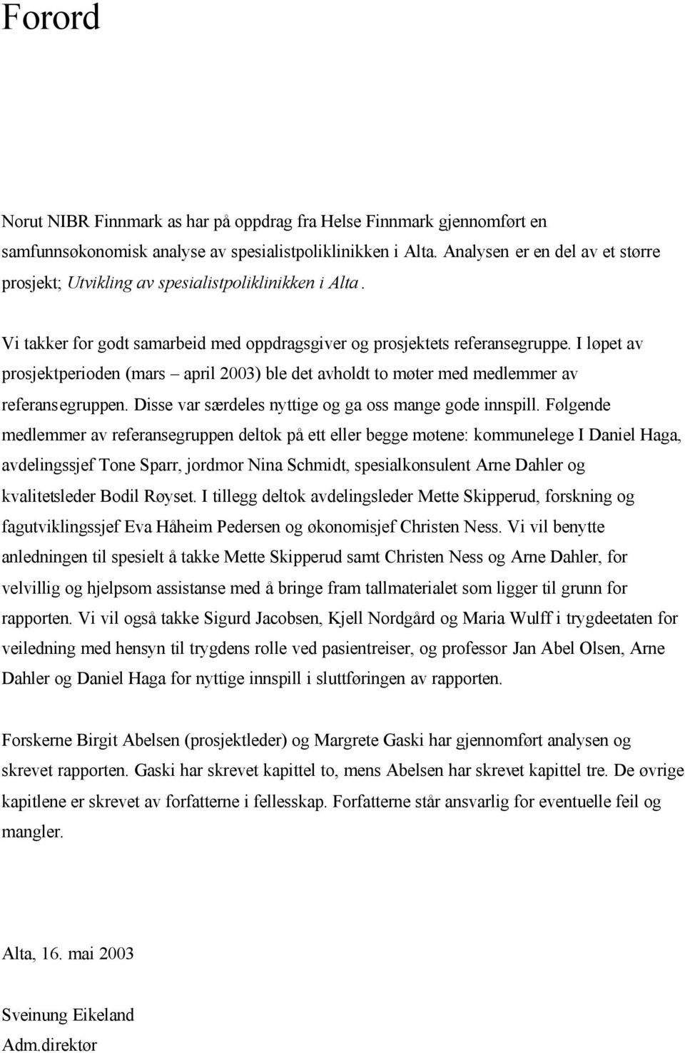 I løpet av prosjektperioden (mars april 2003) ble det avholdt to møter med medlemmer av referansegruppen. Disse var særdeles nyttige og ga oss mange gode innspill.