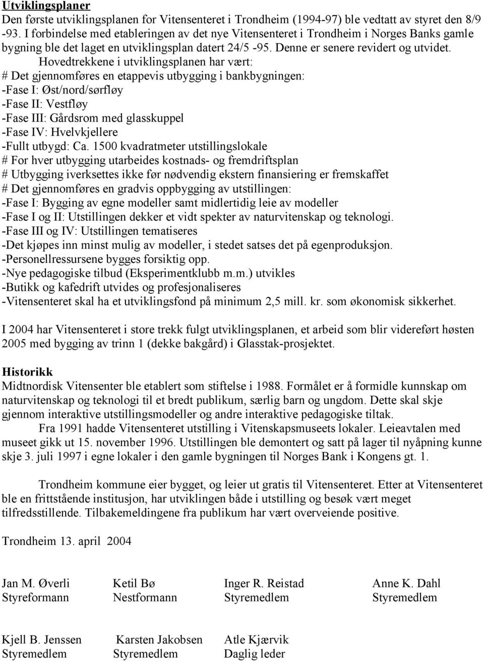 Hovedtrekkene i utviklingsplanen har vært: # Det gjennomføres en etappevis utbygging i bankbygningen: -Fase I: Øst/nord/sørfløy -Fase II: Vestfløy -Fase III: Gårdsrom med glasskuppel -Fase IV: