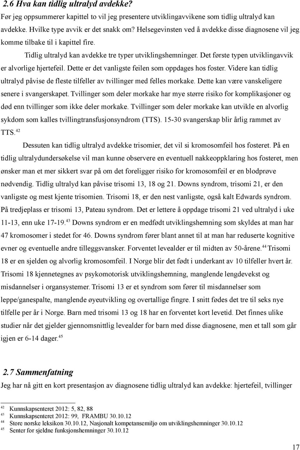 Det første typen utviklingavvik er alvorlige hjertefeil. Dette er det vanligste feilen som oppdages hos foster. Videre kan tidlig ultralyd påvise de fleste tilfeller av tvillinger med felles morkake.