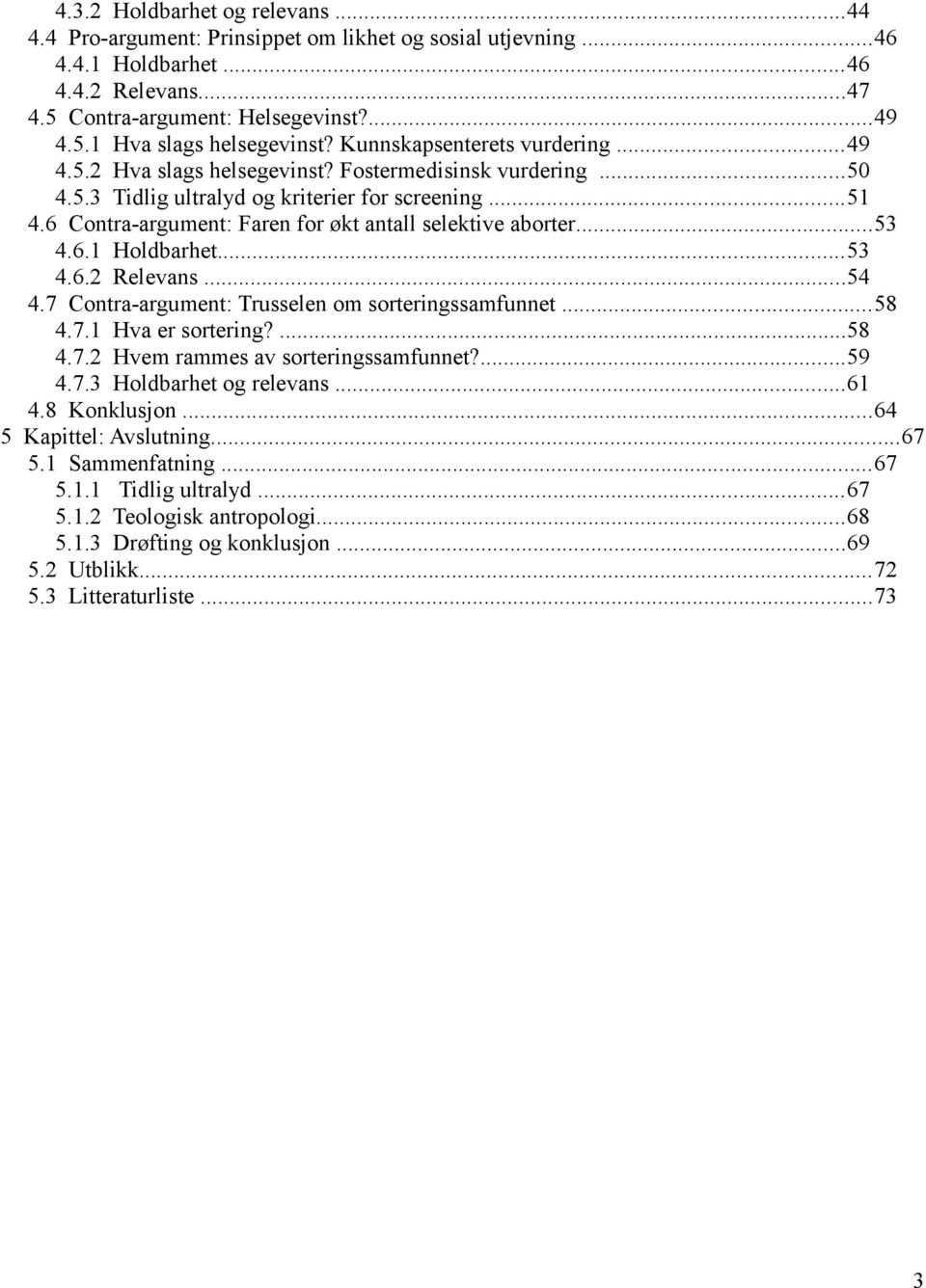 6 Contra-argument: Faren for økt antall selektive aborter...53 4.6.1 Holdbarhet...53 4.6.2 Relevans...54 4.7 Contra-argument: Trusselen om sorteringssamfunnet...58 4.7.1 Hva er sortering?...58 4.7.2 Hvem rammes av sorteringssamfunnet?