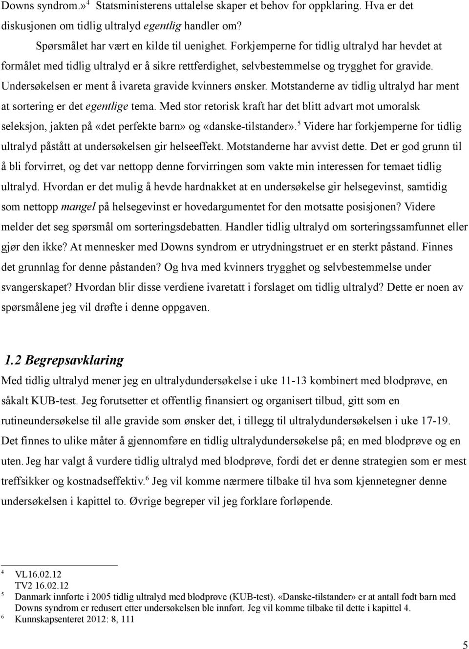 Motstanderne av tidlig ultralyd har ment at sortering er det egentlige tema. Med stor retorisk kraft har det blitt advart mot umoralsk seleksjon, jakten på «det perfekte barn» og «danske-tilstander».