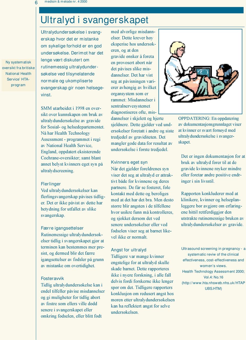 undersøkelse. Derimot har det lenge vært diskutert om rutinemessig ultralydundersøkelse ved tilsynelatende normale og ukompliserte svangerskap gir noen helsegevinst.