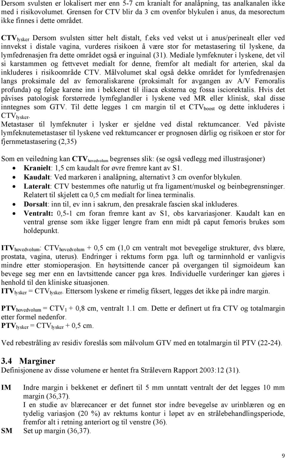 eks ved vekst ut i anus/perinealt eller ved innvekst i distale vagina, vurderes risikoen å være stor for metastasering til lyskene, da lymfedrenasjen fra dette området også er inguinal (31).