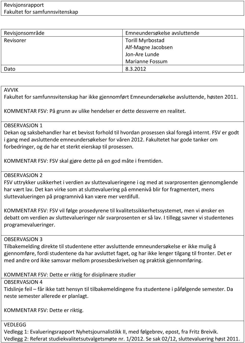 OBSERVASJON 1 Dekan og saksbehandler har et bevisst forhold til hvordan prosessen skal foregå internt. FSV er godt i gang med avsluttende emneundersøkelser for våren 2012.