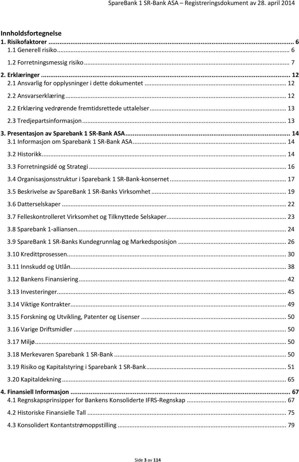 .. 14 3.3 Forretningsidé og Strategi... 16 3.4 Organisasjonsstruktur i Sparebank 1 SR-Bank-konsernet... 17 3.5 Beskrivelse av SpareBank 1 SR-Banks Virksomhet... 19 3.6 Datterselskaper... 22 3.