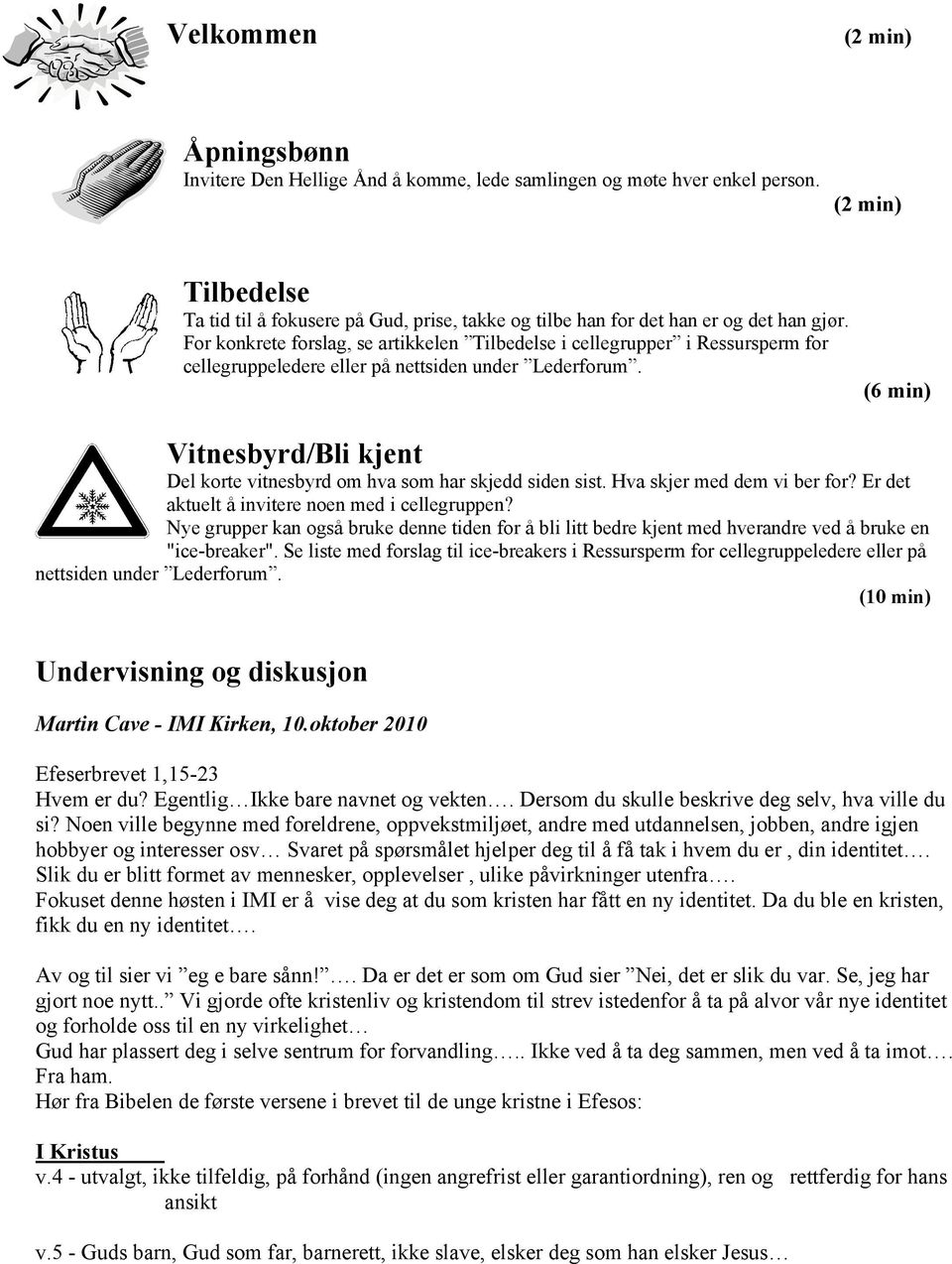 For konkrete forslag, se artikkelen Tilbedelse i cellegrupper i Ressursperm for cellegruppeledere eller på nettsiden under Lederforum.