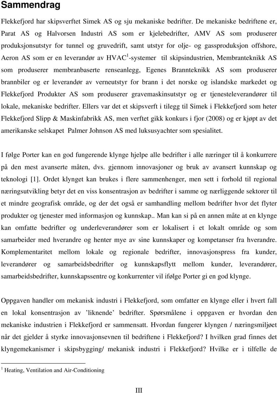 offshore, Aeron AS som er en leverandør av HVAC 1 -systemer til skipsindustrien, Membranteknikk AS som produserer membranbaserte renseanlegg, Egenes Brannteknikk AS som produserer brannbiler og er