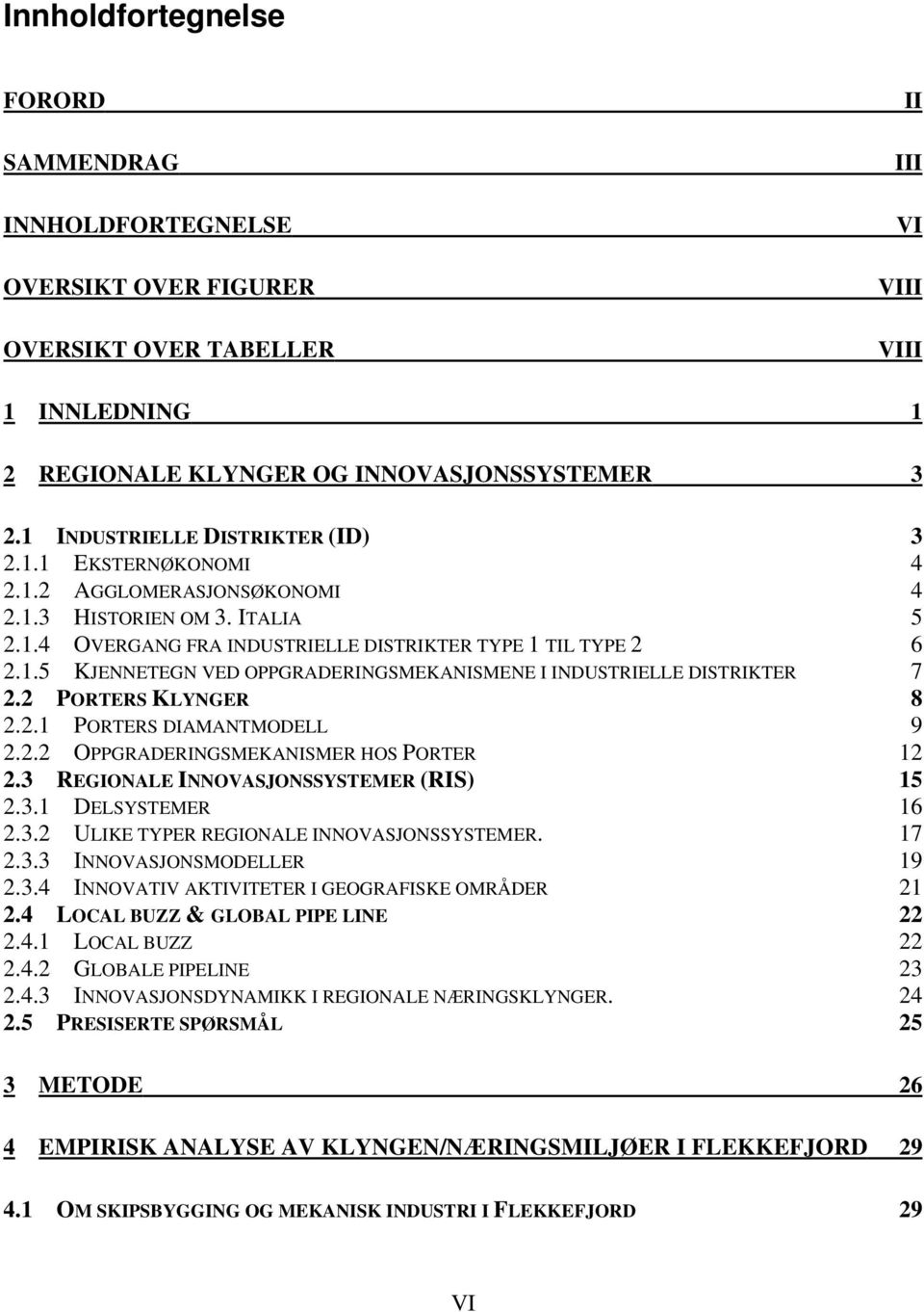 2 PORTERS KLYNGER 8 2.2.1 PORTERS DIAMANTMODELL 9 2.2.2 OPPGRADERINGSMEKANISMER HOS PORTER 12 2.3 REGIONALE INNOVASJONSSYSTEMER (RIS) 15 2.3.1 DELSYSTEMER 16 2.3.2 ULIKE TYPER REGIONALE INNOVASJONSSYSTEMER.