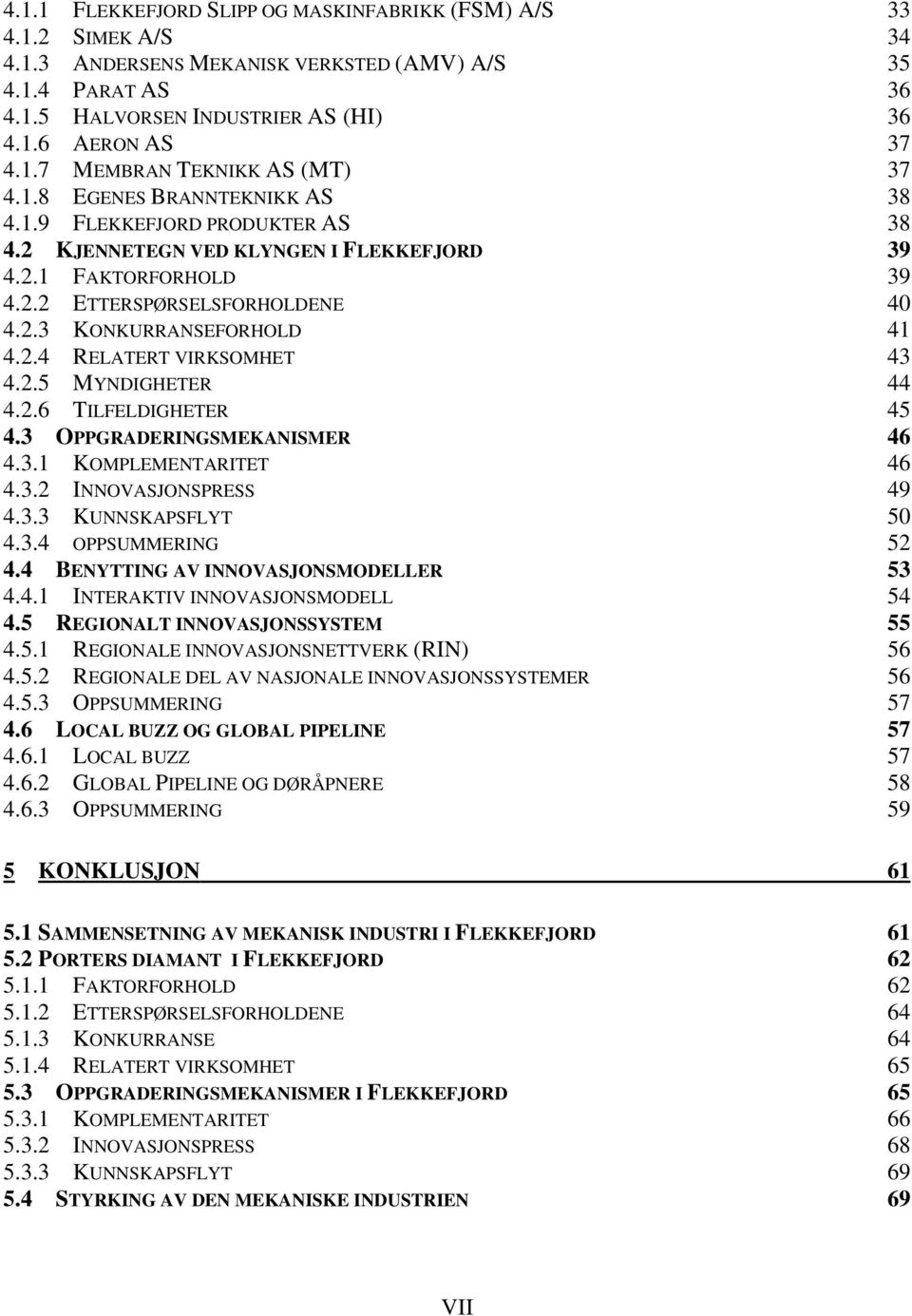 2.5 MYNDIGHETER 44 4.2.6 TILFELDIGHETER 45 4.3 OPPGRADERINGSMEKANISMER 46 4.3.1 KOMPLEMENTARITET 46 4.3.2 INNOVASJONSPRESS 49 4.3.3 KUNNSKAPSFLYT 50 4.3.4 OPPSUMMERING 52 4.