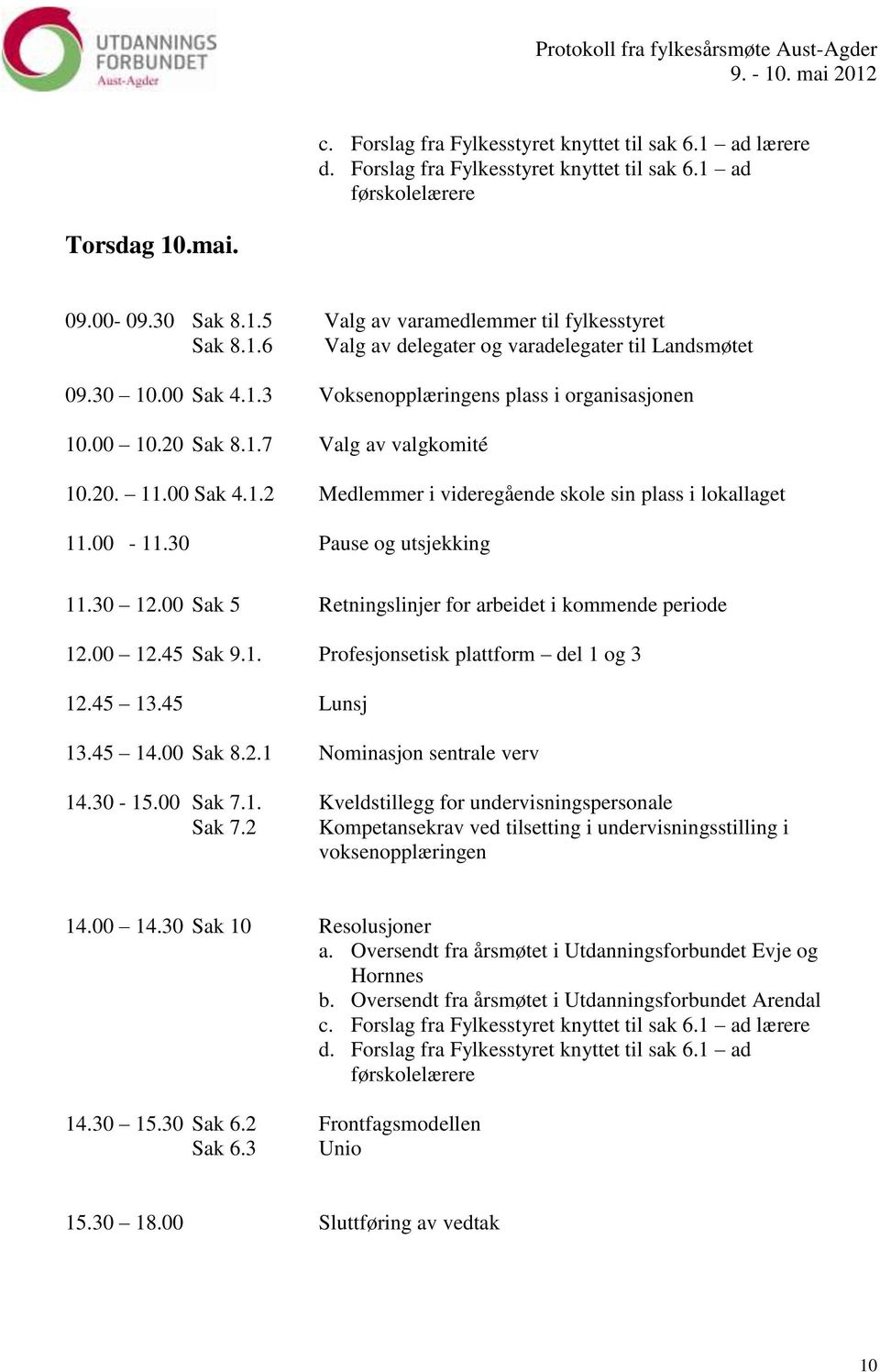 00-11.30 Pause og utsjekking 11.30 12.00 Sak 5 Retningslinjer for arbeidet i kommende periode 12.00 12.45 Sak 9.1. Profesjonsetisk plattform del 1 og 3 12.45 13.45 Lunsj 13.45 14.00 Sak 8.2.1 Nominasjon sentrale verv 14.