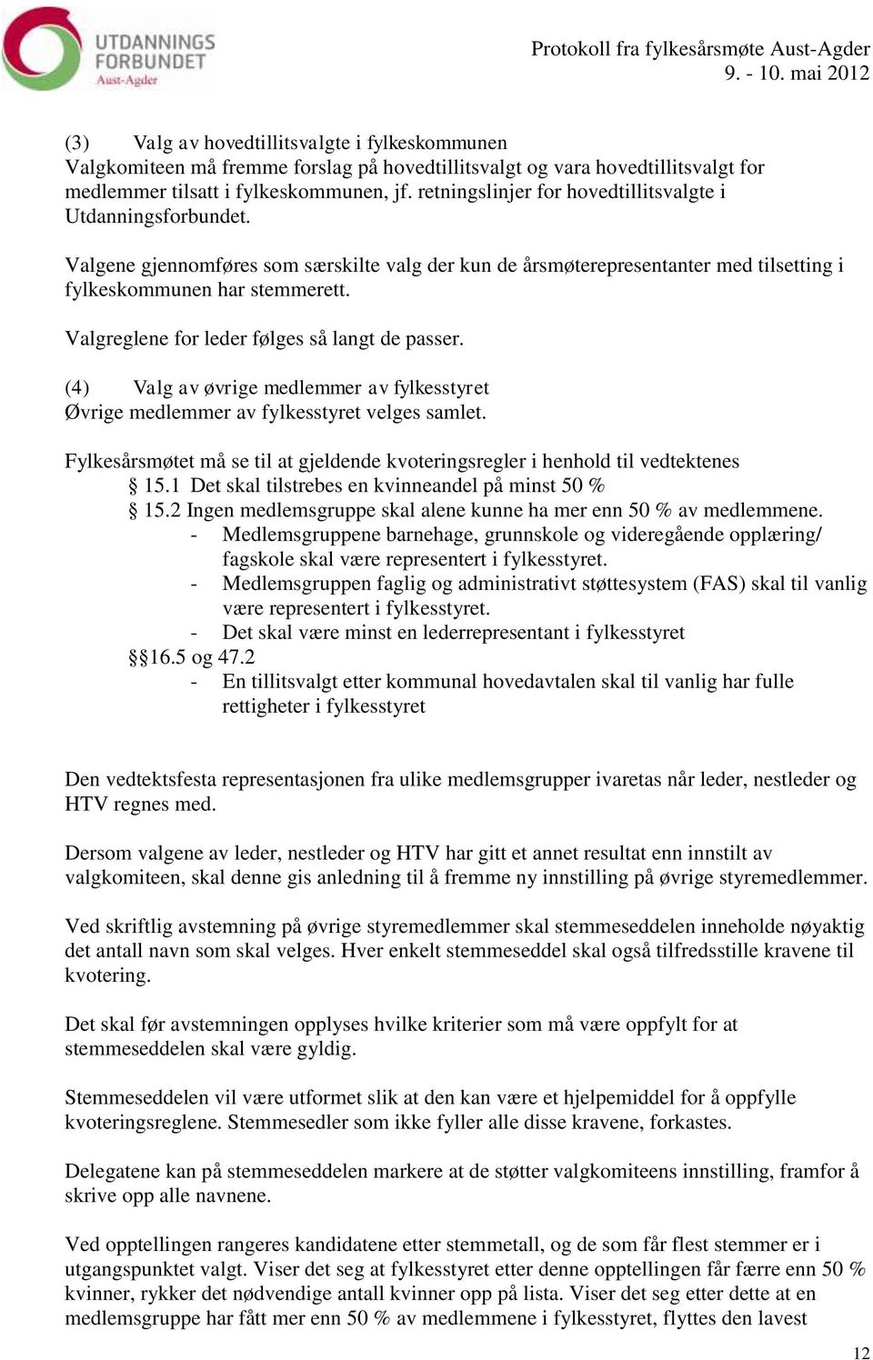 Valgreglene for leder følges så langt de passer. (4) Valg av øvrige medlemmer av fylkesstyret Øvrige medlemmer av fylkesstyret velges samlet.