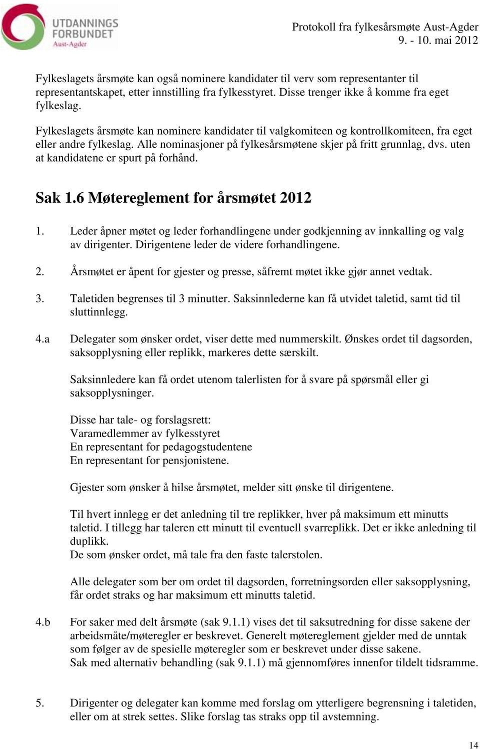 uten at kandidatene er spurt på forhånd. Sak 1.6 Møtereglement for årsmøtet 2012 1. Leder åpner møtet og leder forhandlingene under godkjenning av innkalling og valg av dirigenter.