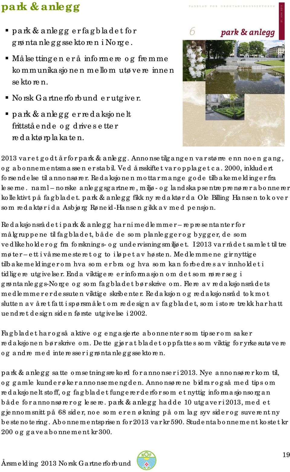 Ved årsskiftet var opplaget ca. 2000, inkludert forsendelse til annonsører. Redaksjonen mottar mange gode tilbakemeldinger fra leserne.