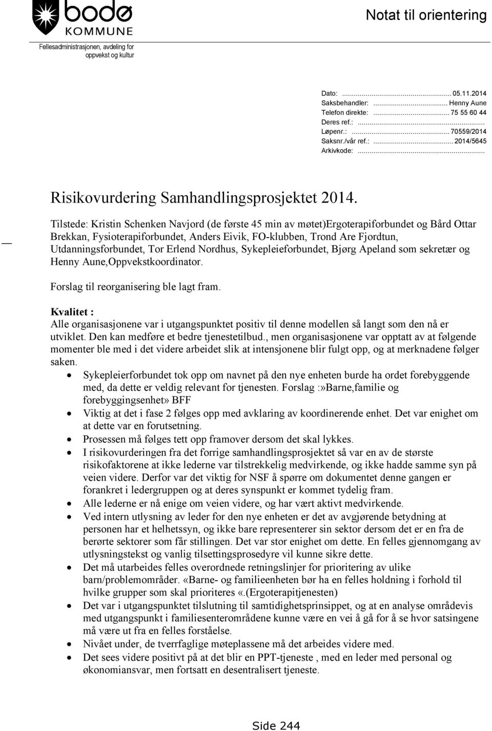 Tilstede: Kristin Schenken Navjord (de første 45 min av møtet)ergoterapiforbundet og Bård Ottar Brekkan, Fysioterapiforbundet, Anders Eivik, FO-klubben, Trond Are Fjordtun, Utdanningsforbundet, Tor