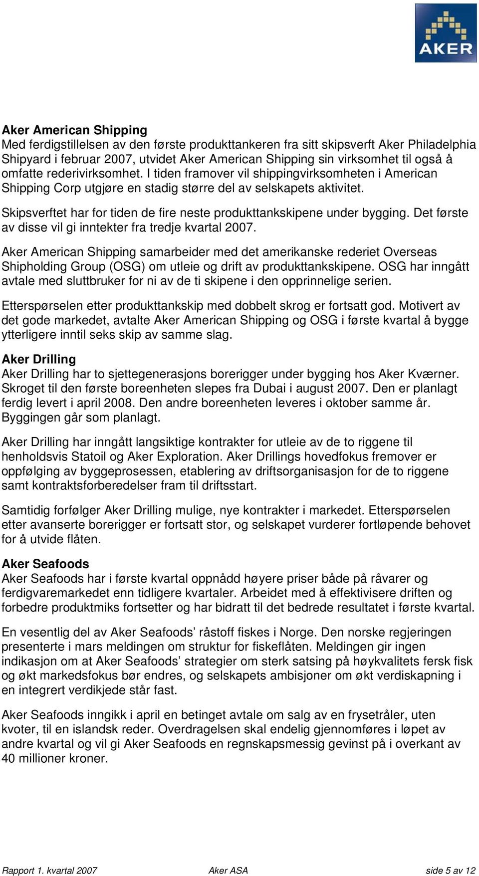 Skipsverftet har for tiden de fire neste produkttankskipene under bygging. Det første av disse vil gi inntekter fra tredje kvartal 2007.