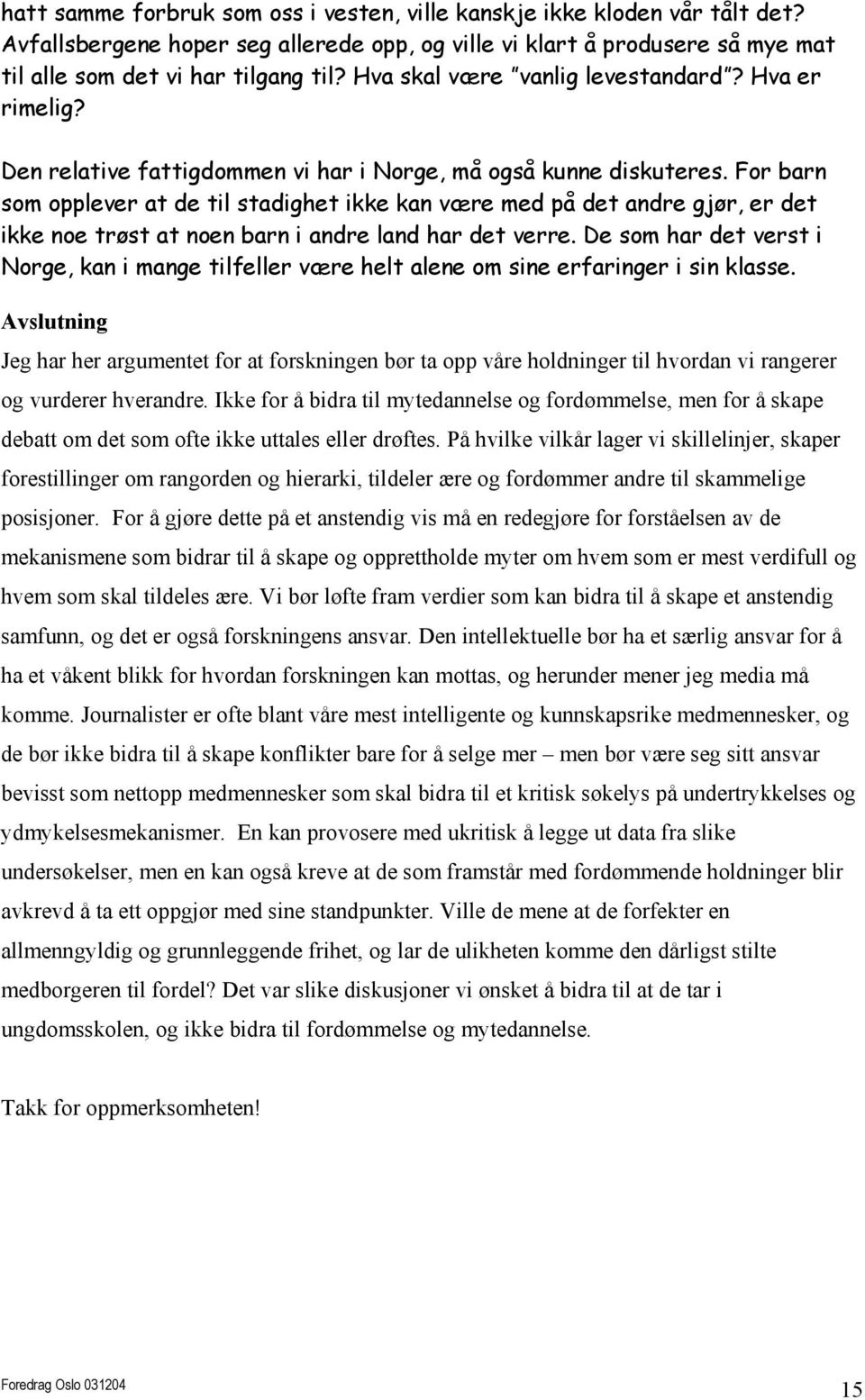 For barn som opplever at de til stadighet ikke kan være med på det andre gjør, er det ikke noe trøst at noen barn i andre land har det verre.