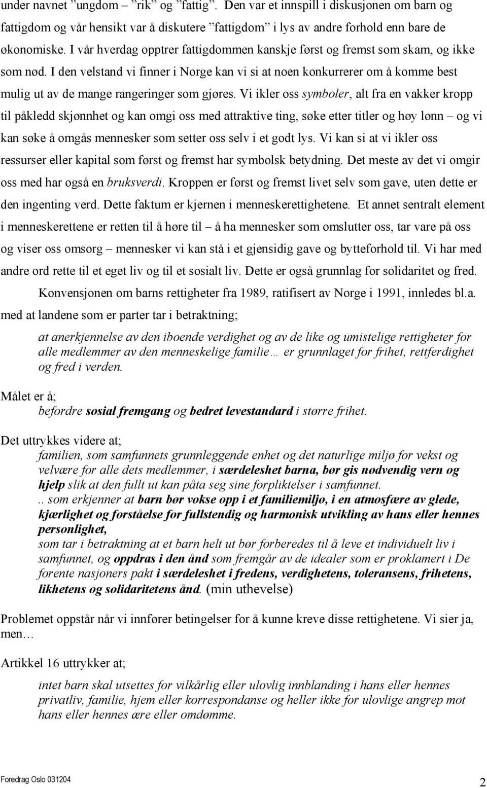 I den velstand vi finner i Norge kan vi si at noen konkurrerer om å komme best mulig ut av de mange rangeringer som gjøres.