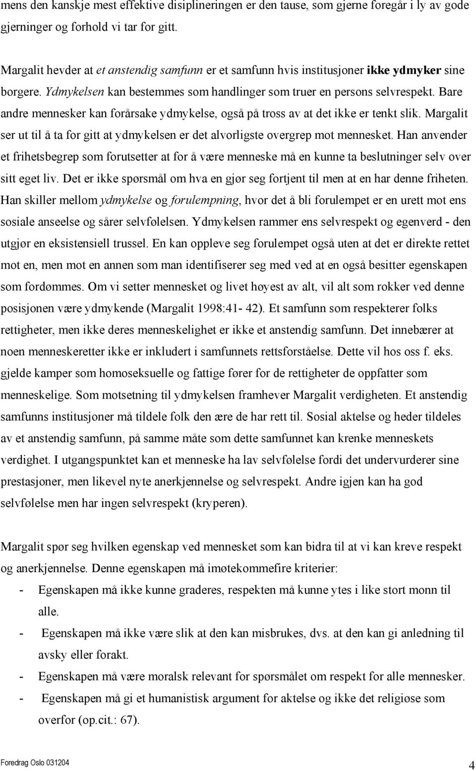 Bare andre mennesker kan forårsake ydmykelse, også på tross av at det ikke er tenkt slik. Margalit ser ut til å ta for gitt at ydmykelsen er det alvorligste overgrep mot mennesket.