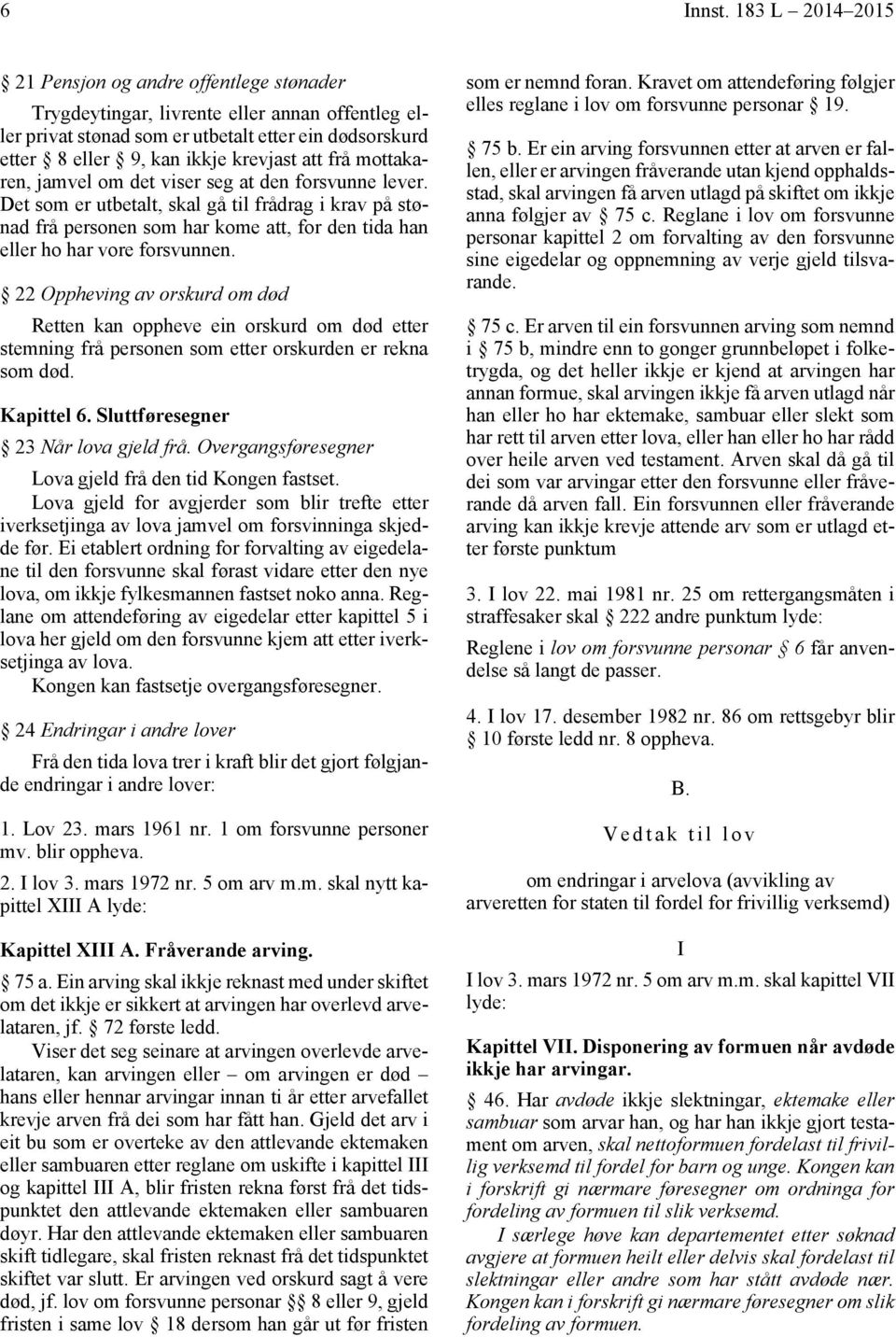 frå mottakaren, jamvel om det viser seg at den forsvunne lever. Det som er utbetalt, skal gå til frådrag i krav på stønad frå personen som har kome att, for den tida han eller ho har vore forsvunnen.