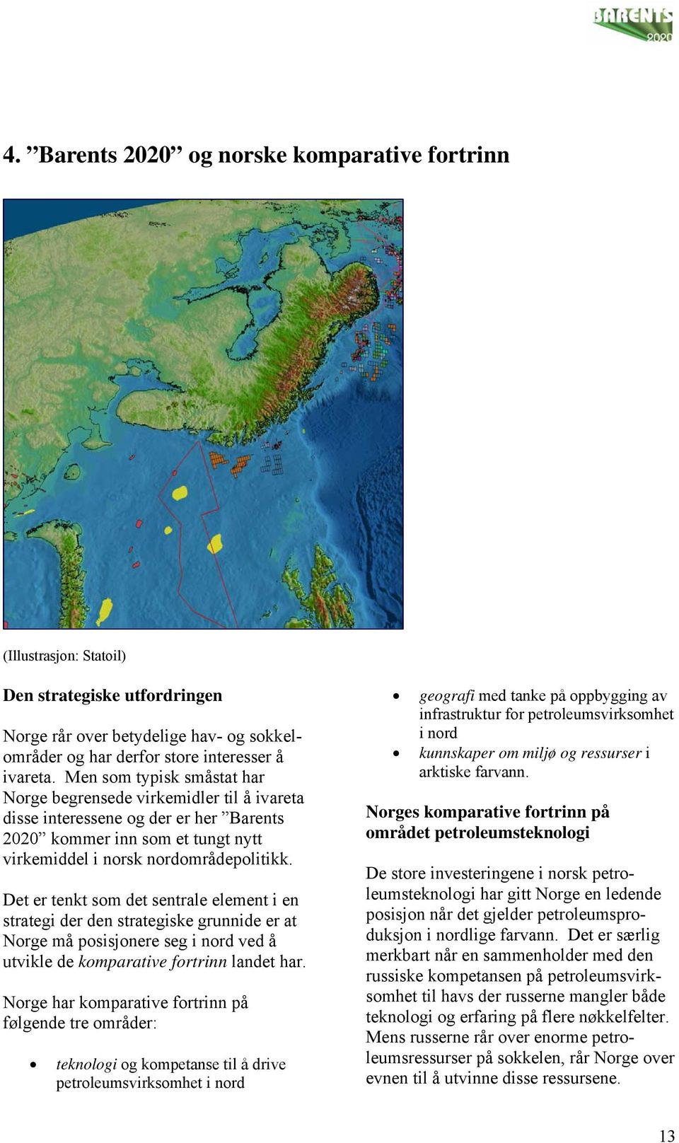 Det er tenkt som det sentrale element i en strategi der den strategiske grunnide er at Norge må posisjonere seg i nord ved å utvikle de komparative fortrinn landet har.