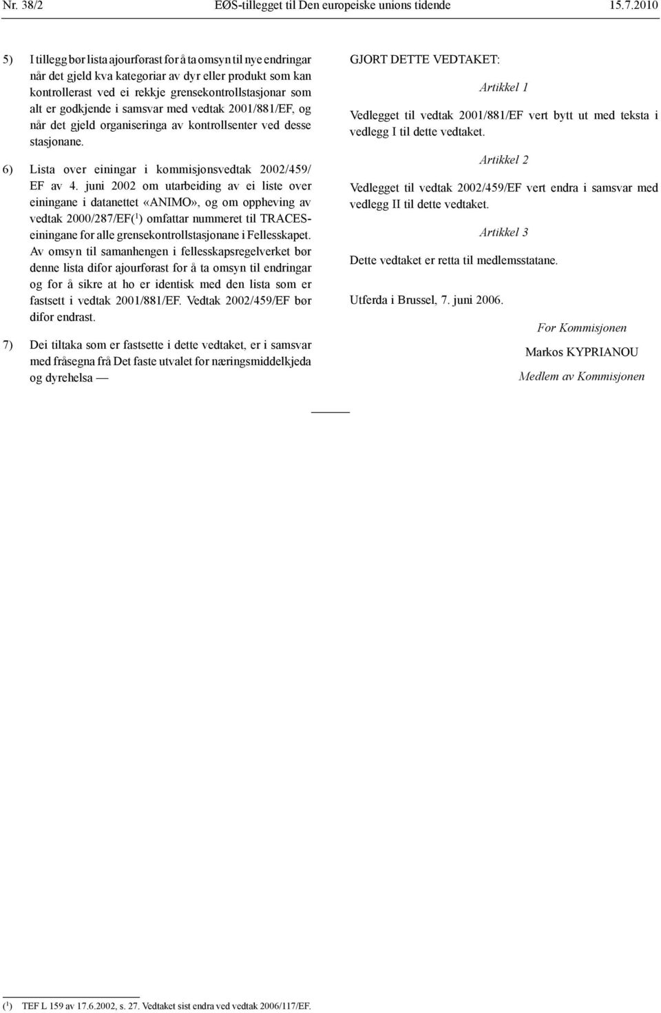 godkjende i samsvar med vedtak 2001/881/EF, og når det gjeld organiseringa av kontrollsenter ved desse stasjonane. 6) Lista over einingar i kommisjonsvedtak 2002/459/ EF av 4.