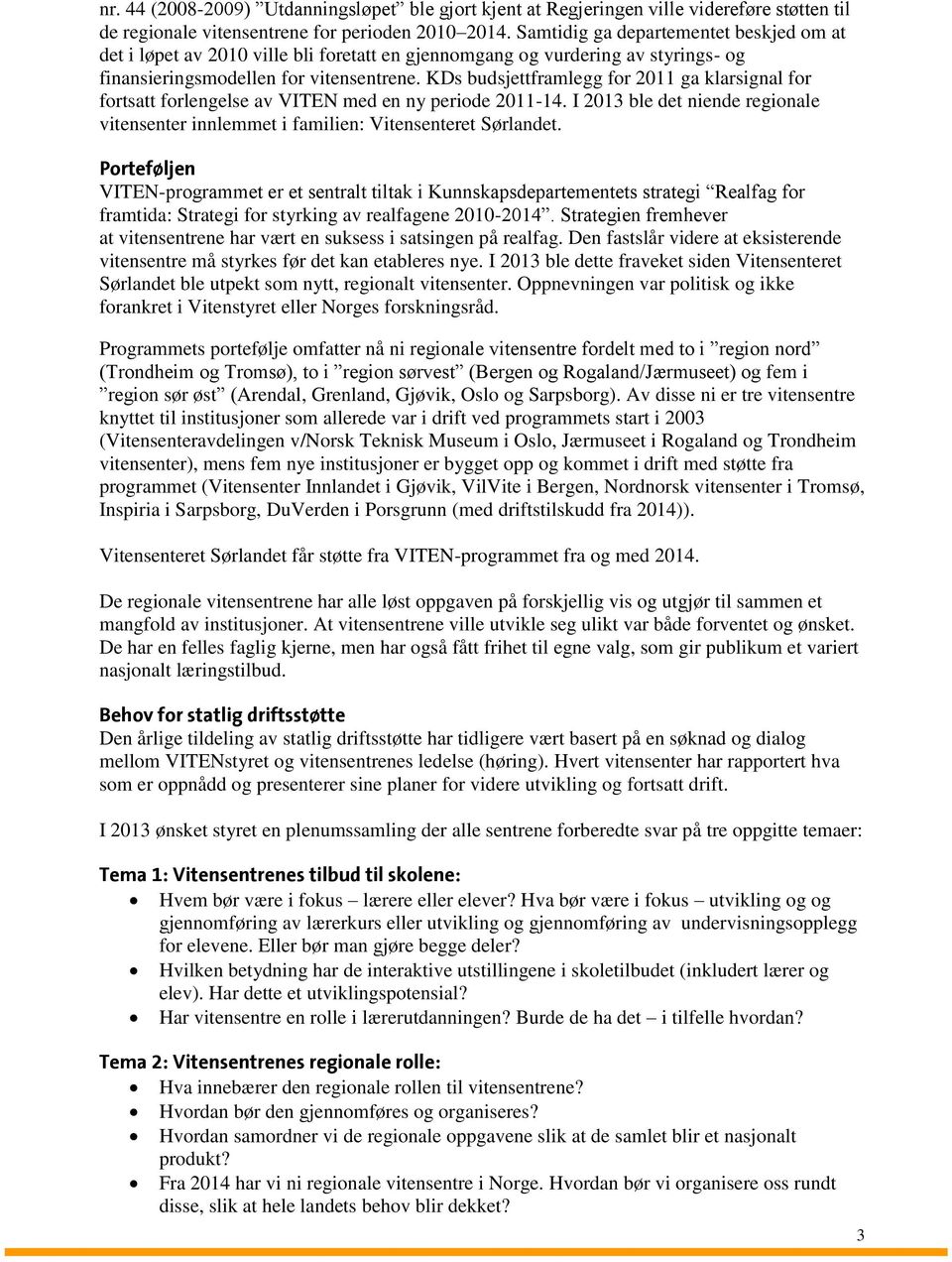 KDs budsjettframlegg for 2011 ga klarsignal for fortsatt forlengelse av VITEN med en ny periode 2011-14. I 2013 ble det niende regionale vitensenter innlemmet i familien: Vitensenteret Sørlandet.