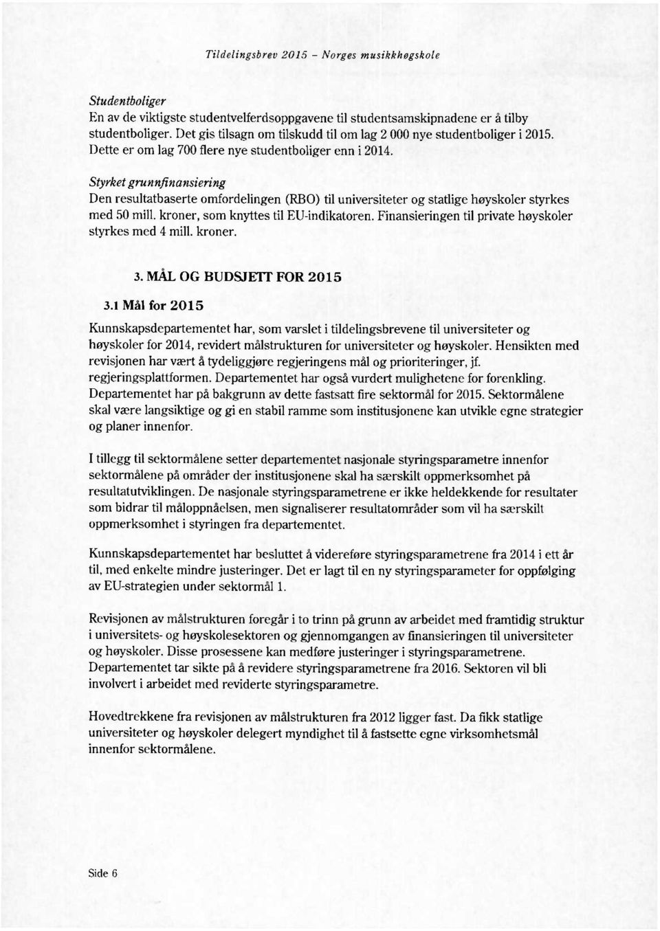 Styrket grunnfinansiering Den resultatbaserte omfordelingen (RBO) til universiteter og statlige høyskoler styrkes med 50 mill, kroner, som knyttes til EU-indikatoren.