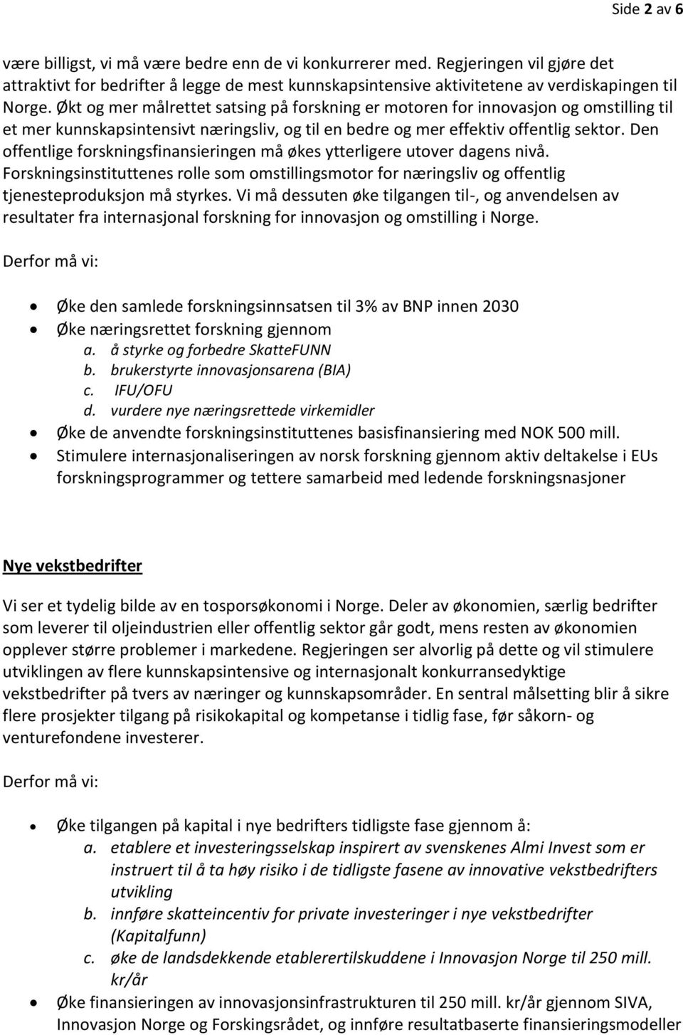 Den offentlige forskningsfinansieringen må økes ytterligere utover dagens nivå. Forskningsinstituttenes rolle som omstillingsmotor for næringsliv og offentlig tjenesteproduksjon må styrkes.