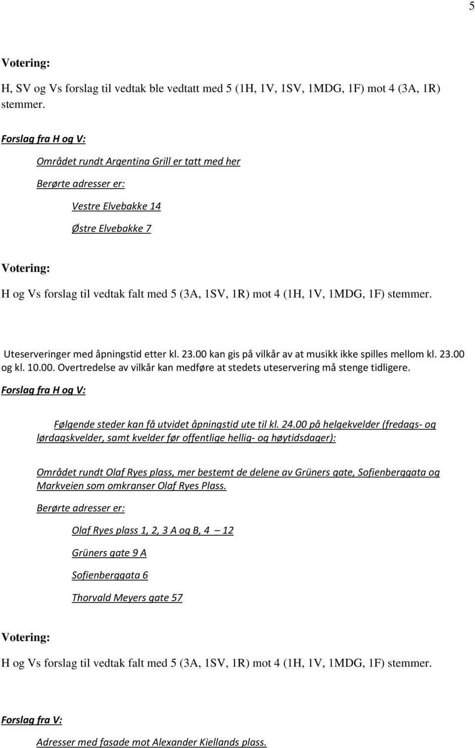 Uteserveringer med åpningstid etter kl. 23.00 kan gis på vilkår av at musikk ikke spilles mellom kl. 23.00 og kl. 10.00. Overtredelse av vilkår kan medføre at stedets uteservering må stenge tidligere.