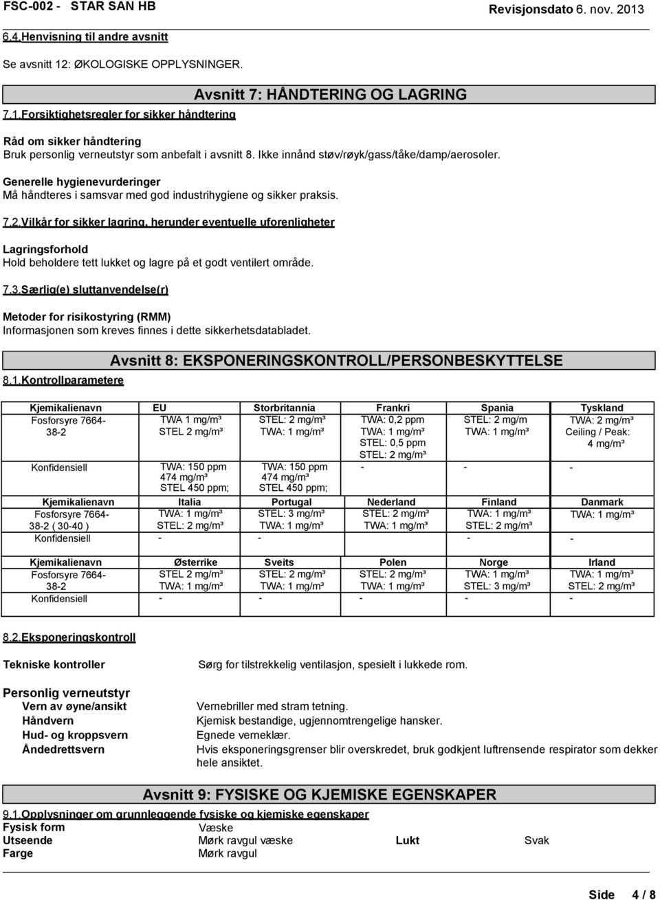 Vilkår for sikker lagring, herunder eventuelle uforenligheter Lagringsforhold Hold beholdere tett lukket og lagre på et godt ventilert område. 7.3.