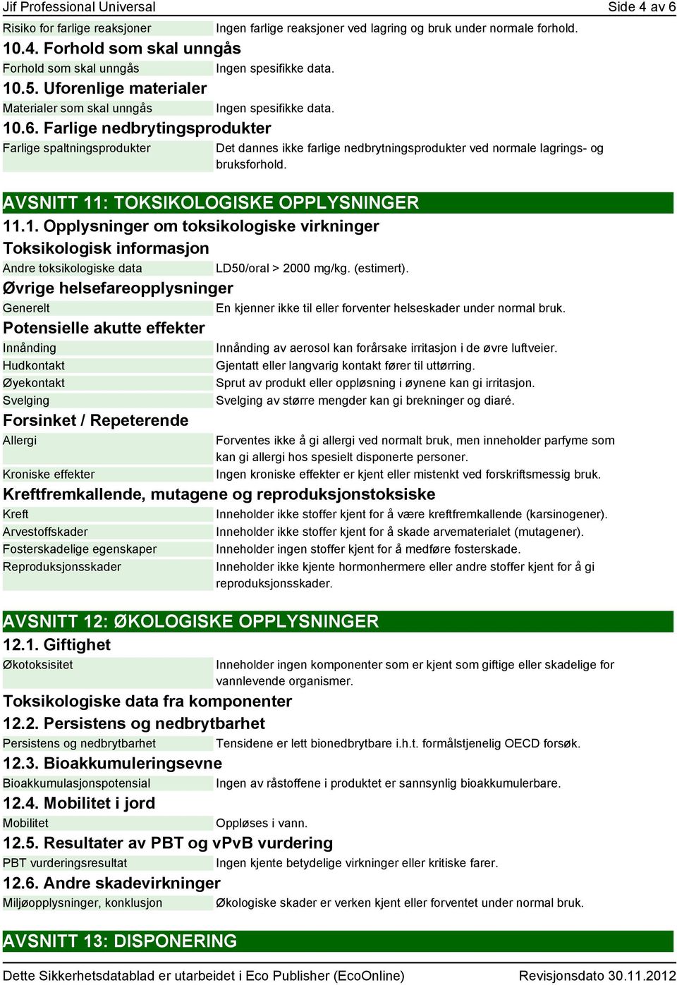 Farlige nedbrytingsprodukter Farlige spaltningsprodukter Ingen farlige reaksjoner ved lagring og bruk under normale forhold.