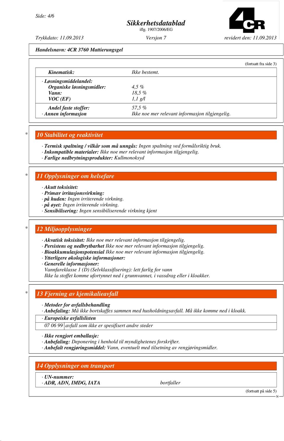 Inkompatible materialer: Ikke noe mer relevant informasjon tilgjengelig.