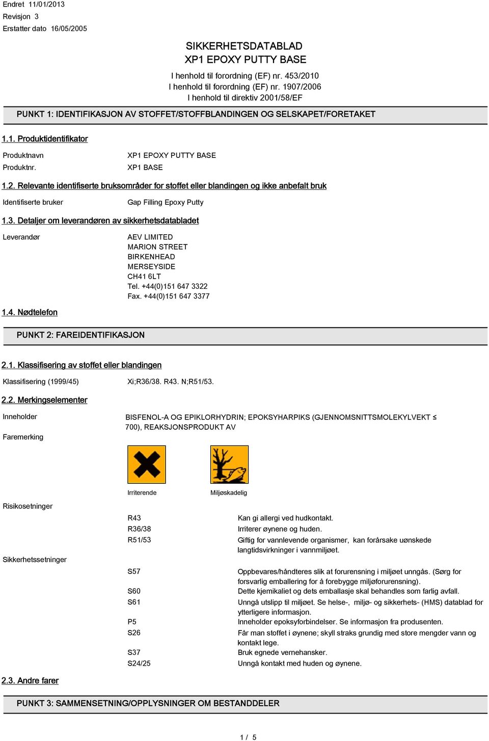 3. Detaljer om leverandøren av sikkerhetsdatabladet Leverandør AEV LIMITED MARION STREET BIRKENHEAD MERSEYSIDE CH41 6LT Tel. +44(0)151 647 3322 Fax. +44(0)151 647 3377 1.4. Nødtelefon PUNKT 2: FAREIDENTIFIKASJON 2.