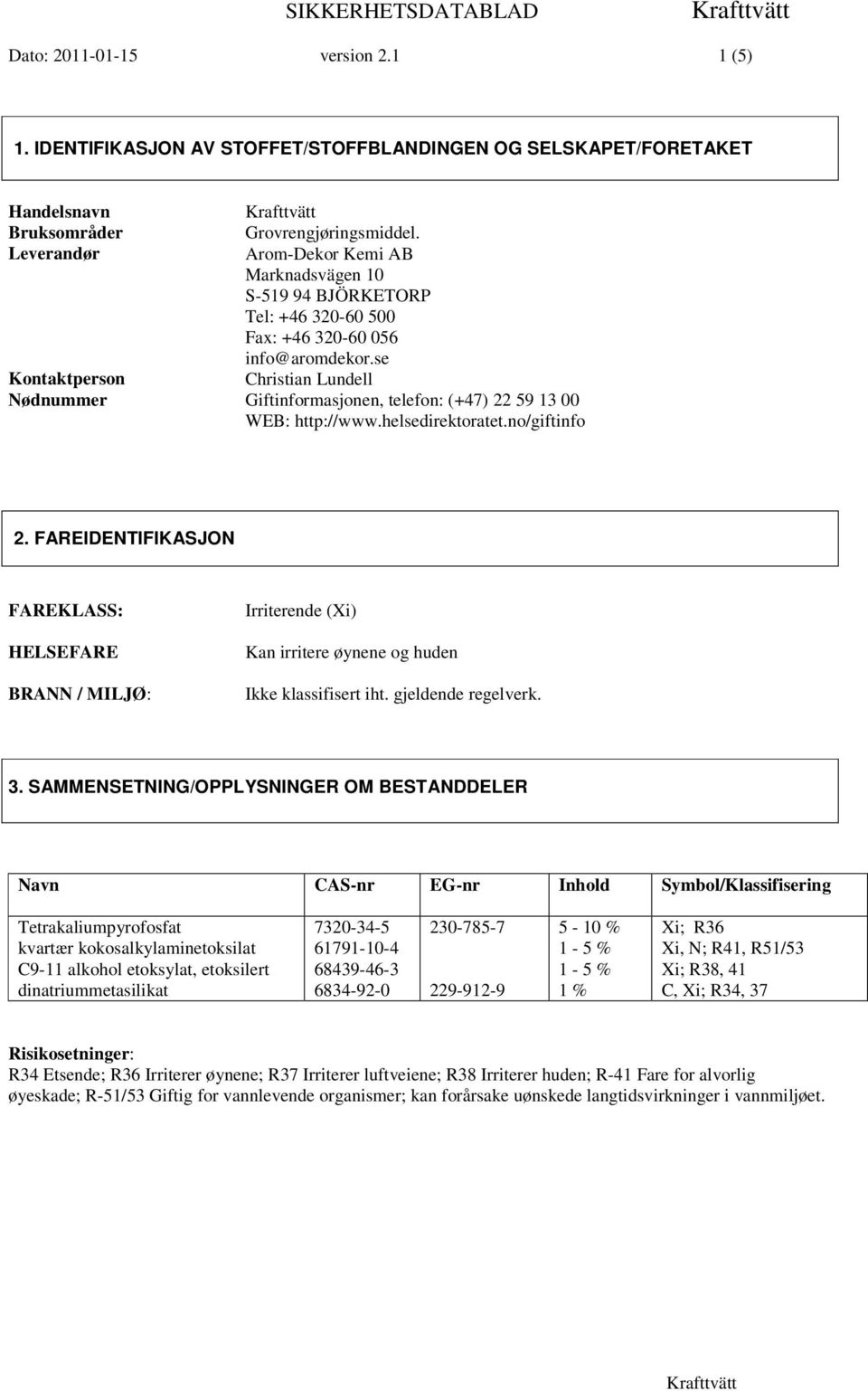 http://wwwhelsedirektoratetno/giftinfo 2 FAREIDENTIFIKASJON FAREKLASS: HELSEFARE BRANN / MILJØ: Irriterende (Xi) Kan irritere øynene og huden Ikke klassifisert iht gjeldende regelverk 3