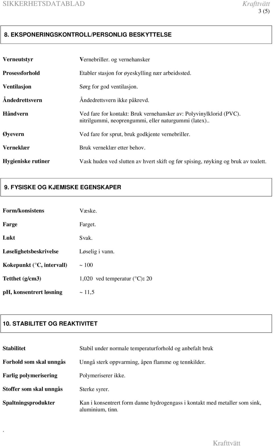 Ved fare for sprut, bruk godkjente vernebriller Bruk verneklær etter behov Vask huden ved slutten av hvert skift og før spising, røyking og bruk av toalett 9 FYSISKE OG KJEMISKE EGENSKAPER