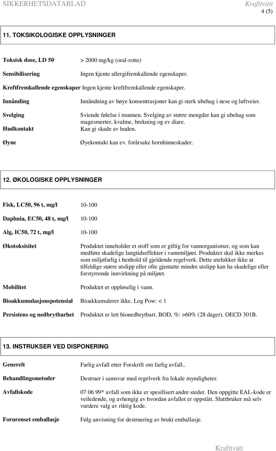 ubehag som magesmerter, kvalme, brekning og ev diare Kan gi skade av huden Øyekontakt kan ev forårsake hornhinneskader 12 ØKOLOGISKE OPPLYSNINGER Fisk, LC50, 96 t, mg/l 10-100 Daphnia, EC50, 48 t,