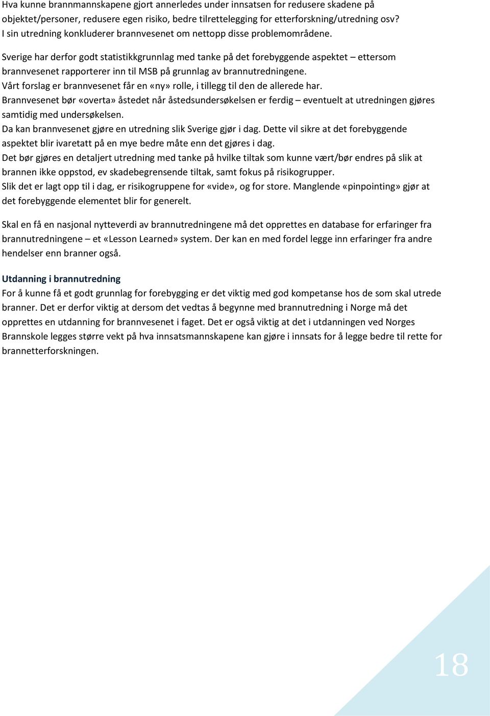 Sverige har derfor godt statistikkgrunnlag med tanke på det forebyggende aspektet ettersom brannvesenet rapporterer inn til MSB på grunnlag av brannutredningene.