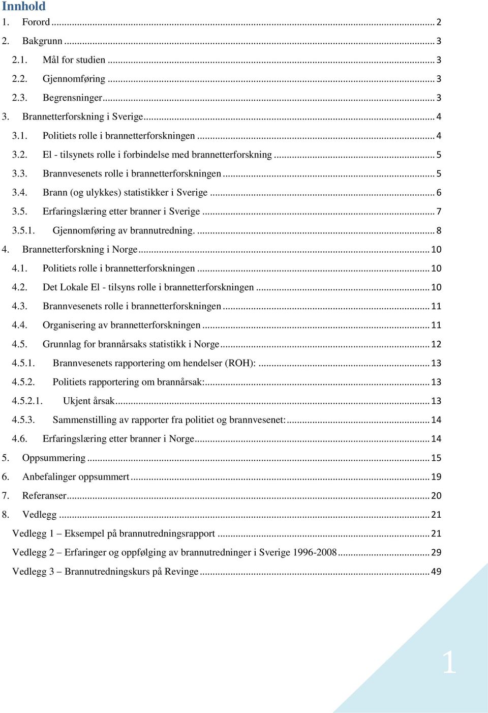 .. 7 3.5.1. Gjennomføring av brannutredning.... 8 4. Brannetterforskning i Norge... 10 4.1. Politiets rolle i brannetterforskningen... 10 4.2. Det Lokale El - tilsyns rolle i brannetterforskningen.