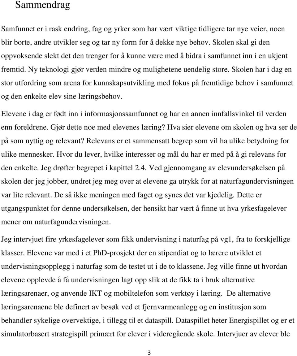 Skolen har i dag en stor utfordring som arena for kunnskapsutvikling med fokus på fremtidige behov i samfunnet og den enkelte elev sine læringsbehov.