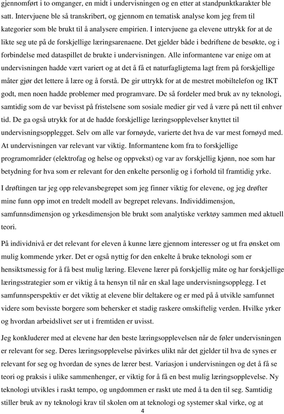 I intervjuene ga elevene uttrykk for at de likte seg ute på de forskjellige læringsarenaene. Det gjelder både i bedriftene de besøkte, og i forbindelse med dataspillet de brukte i undervisningen.