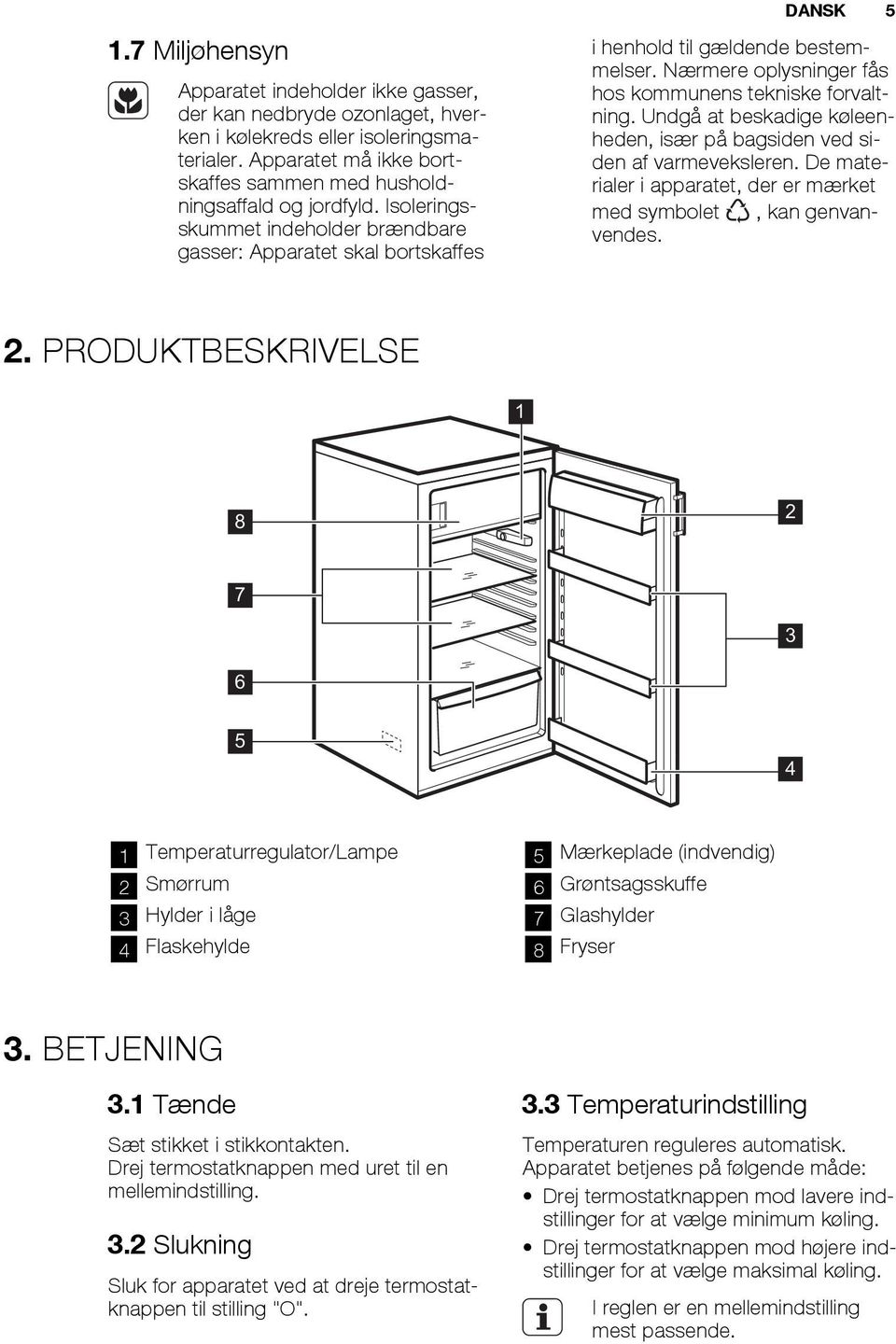 Undgå at beskadige køleenheden, især på bagsiden ved siden af varmeveksleren. De materialer i apparatet, der er mærket med symbolet, kan genvanvendes. 2.