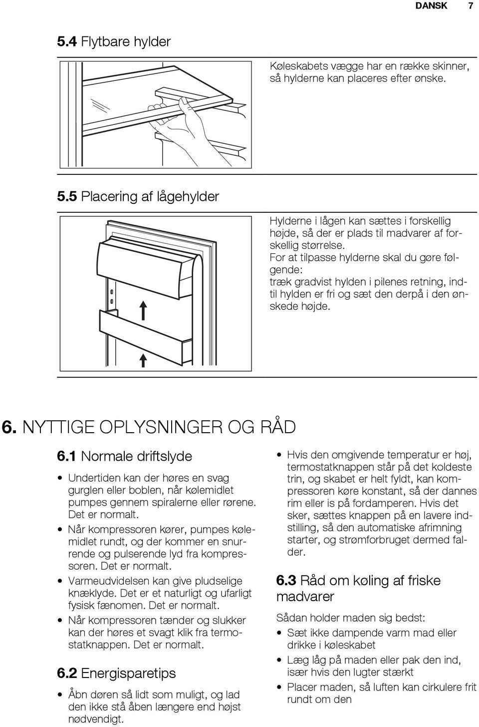 1 Normale driftslyde Undertiden kan der høres en svag gurglen eller boblen, når kølemidlet pumpes gennem spiralerne eller rørene. Det er normalt.