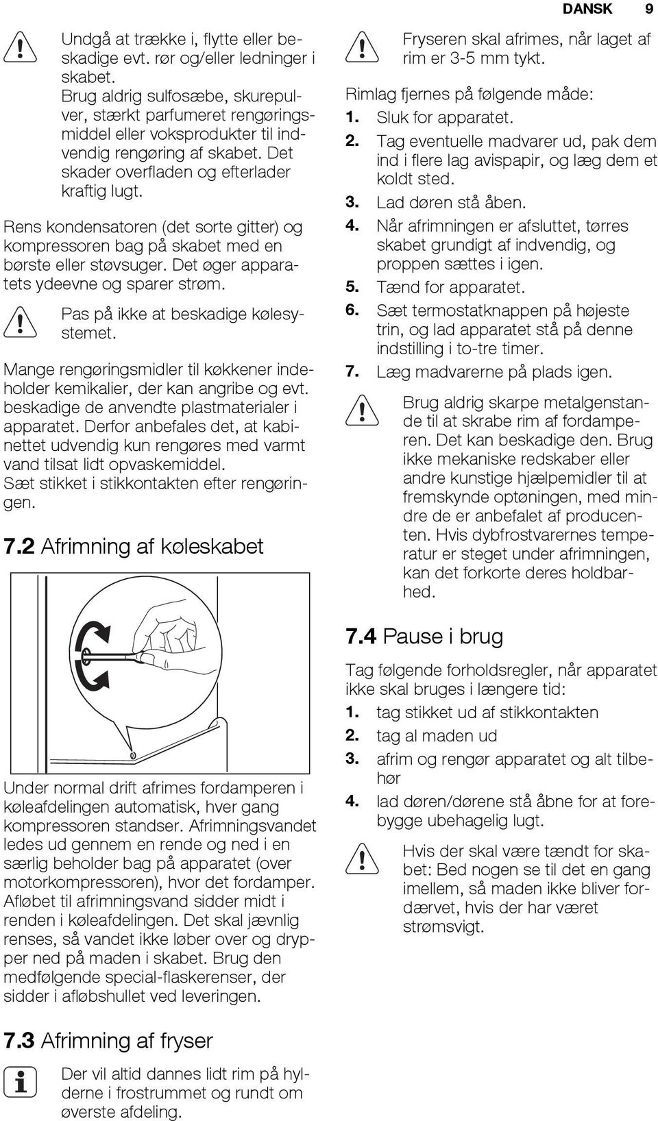 Rens kondensatoren (det sorte gitter) og kompressoren bag på skabet med en børste eller støvsuger. Det øger apparatets ydeevne og sparer strøm. Pas på ikke at beskadige kølesystemet.