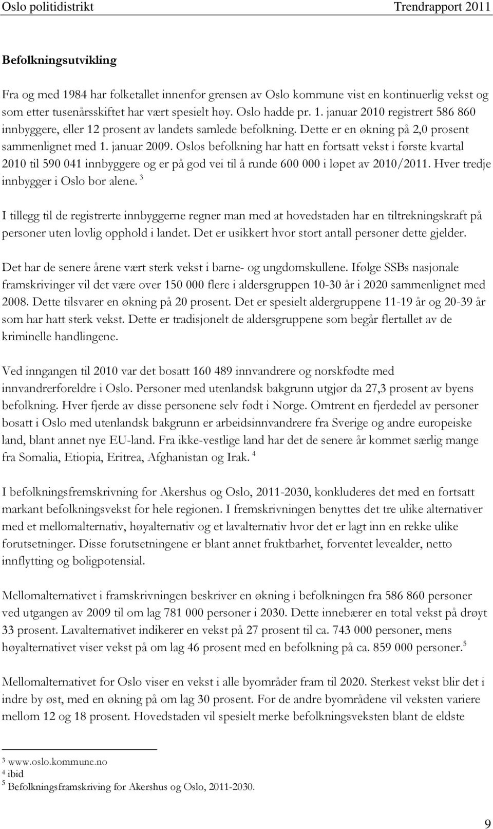 Oslos befolkning har hatt en fortsatt vekst i første kvartal 2010 til 590 041 innbyggere og er på god vei til å runde 600 000 i løpet av 2010/2011. Hver tredje innbygger i Oslo bor alene.