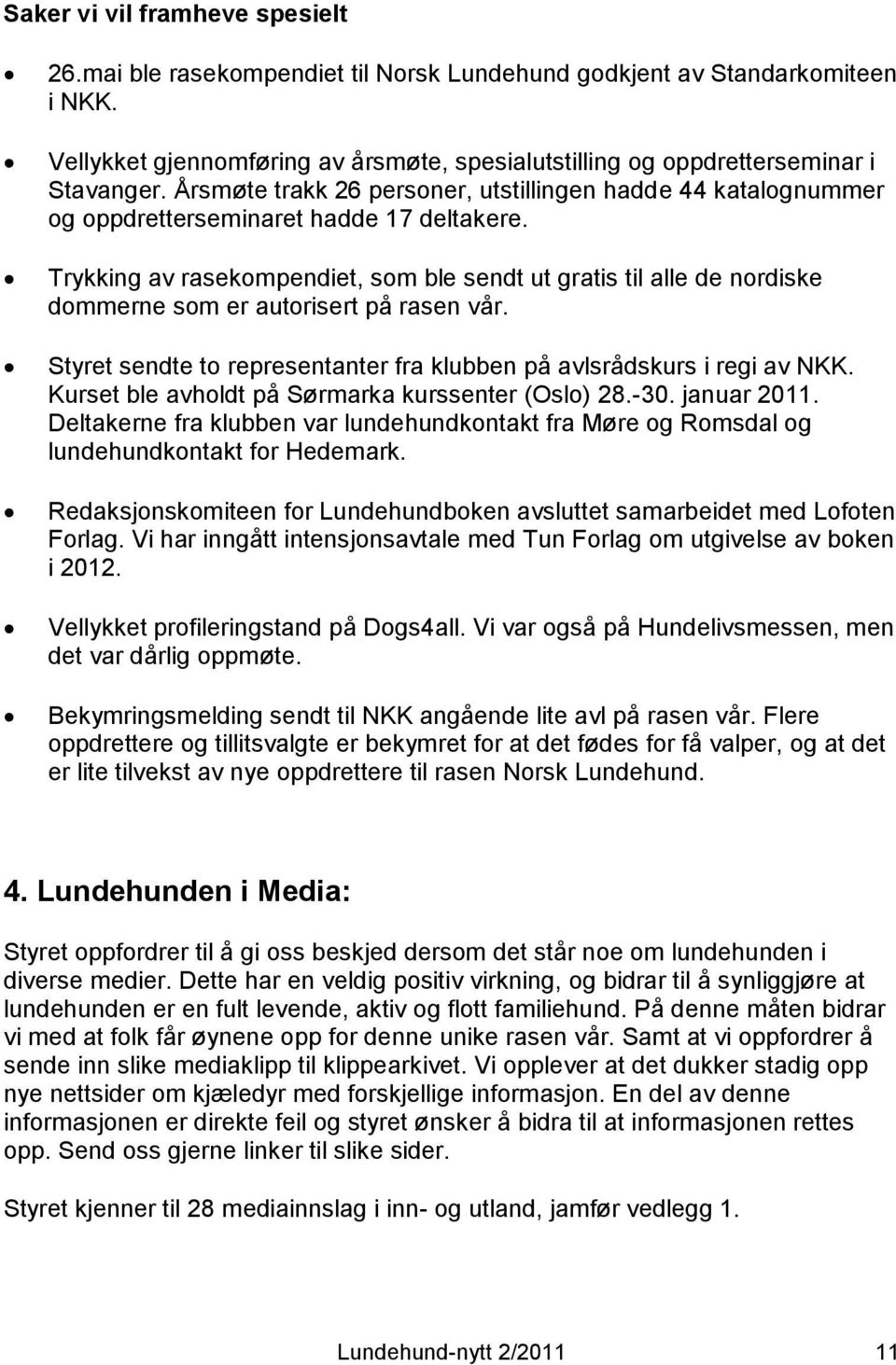 Trykking av rasekompendiet, som ble sendt ut gratis til alle de nordiske dommerne som er autorisert på rasen vår. Styret sendte to representanter fra klubben på avlsrådskurs i regi av NKK.