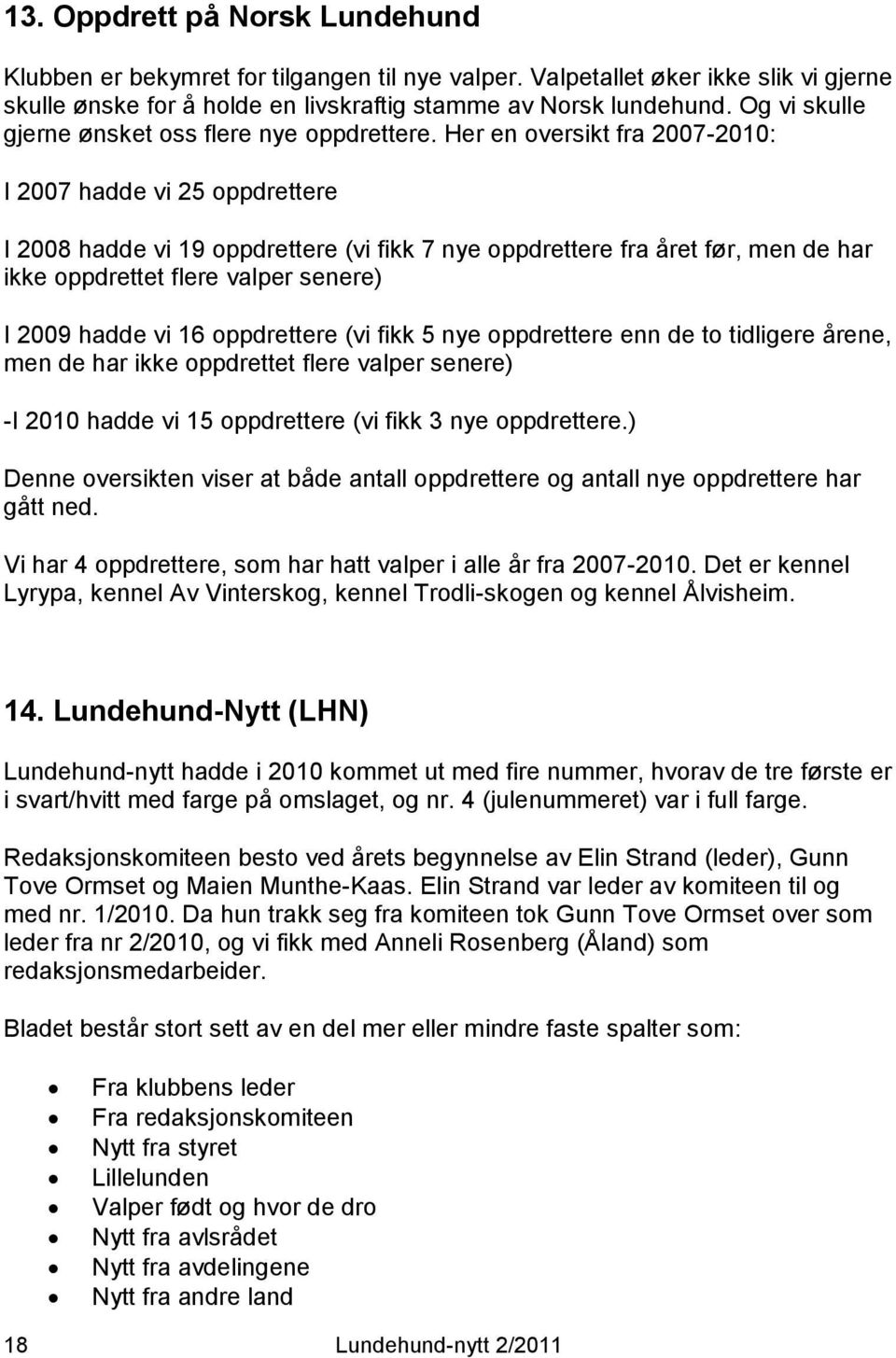 Her en oversikt fra 2007-2010: I 2007 hadde vi 25 oppdrettere I 2008 hadde vi 19 oppdrettere (vi fikk 7 nye oppdrettere fra året før, men de har ikke oppdrettet flere valper senere) I 2009 hadde vi