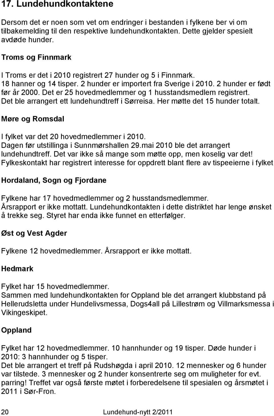 Det er 25 hovedmedlemmer og 1 husstandsmedlem registrert. Det ble arrangert ett lundehundtreff i Sørreisa. Her møtte det 15 hunder totalt. Møre og Romsdal I fylket var det 20 hovedmedlemmer i 2010.