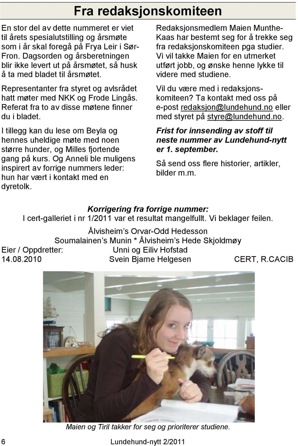 Referat fra to av disse møtene finner du i bladet. I tillegg kan du lese om Beyla og hennes uheldige møte med noen større hunder, og Milles fjortende gang på kurs.