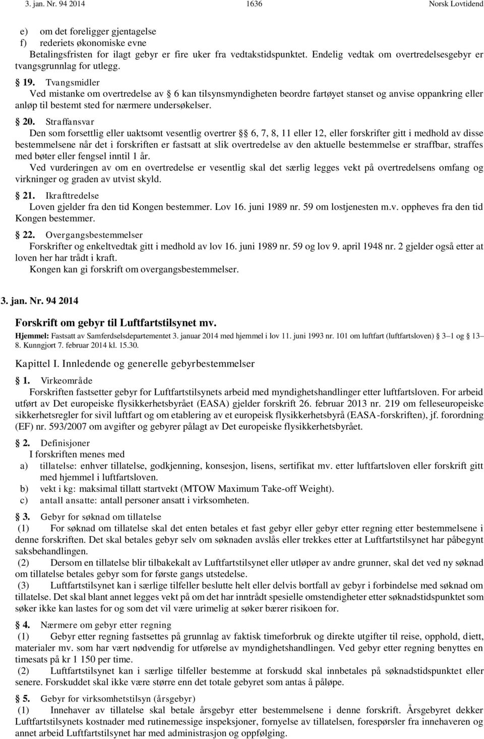 Tvangsmidler Ved mistanke om overtredelse av 6 kan tilsynsmyndigheten beordre fartøyet stanset og anvise oppankring eller anløp til bestemt sted for nærmere undersøkelser. 20.